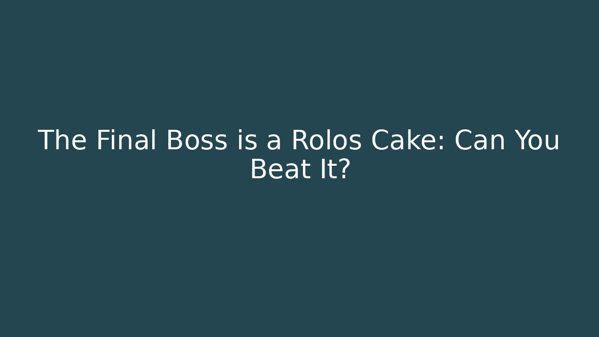The Final Boss is a Rolos Cake: Can You Beat It?