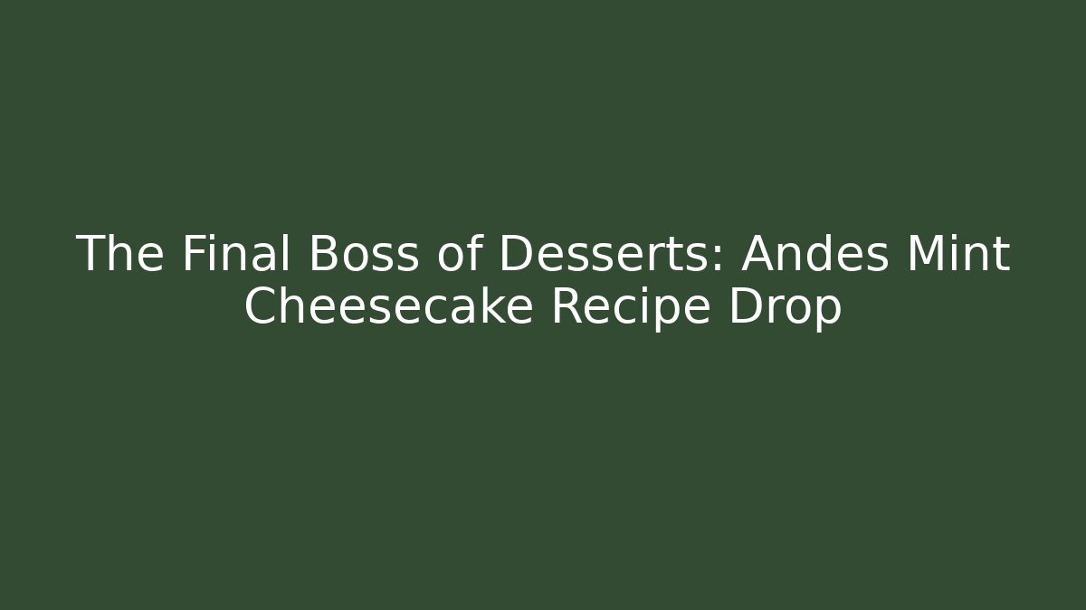 The Final Boss of Desserts: Andes Mint Cheesecake Recipe Drop