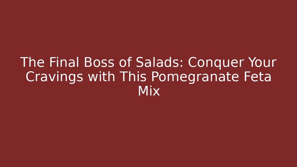 The Final Boss of Salads: Conquer Your Cravings with This Pomegranate Feta Mix