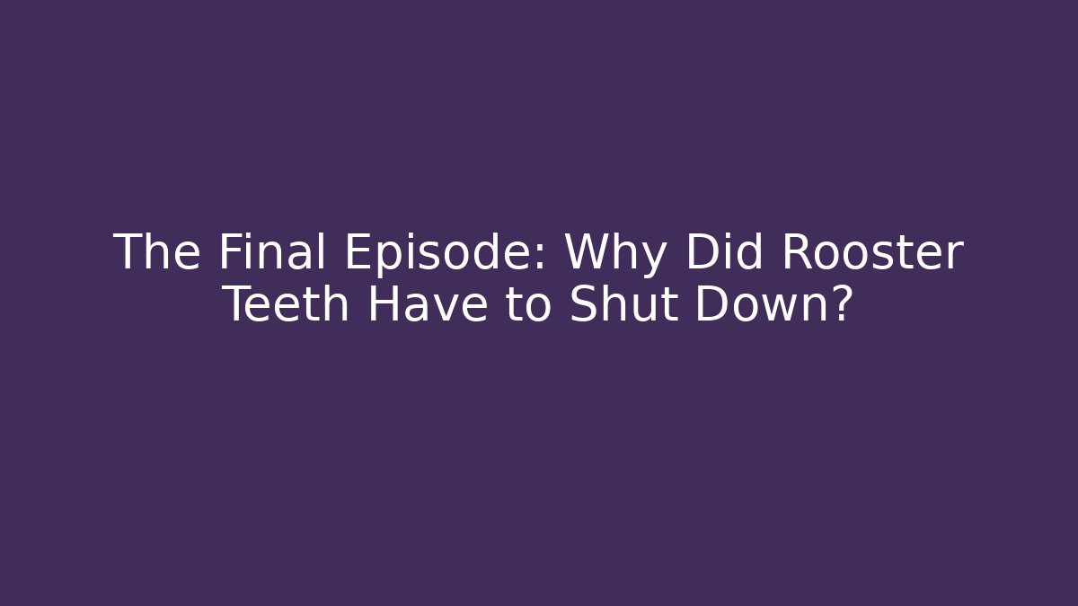 The Final Episode: Why Did Rooster Teeth Have to Shut Down?
