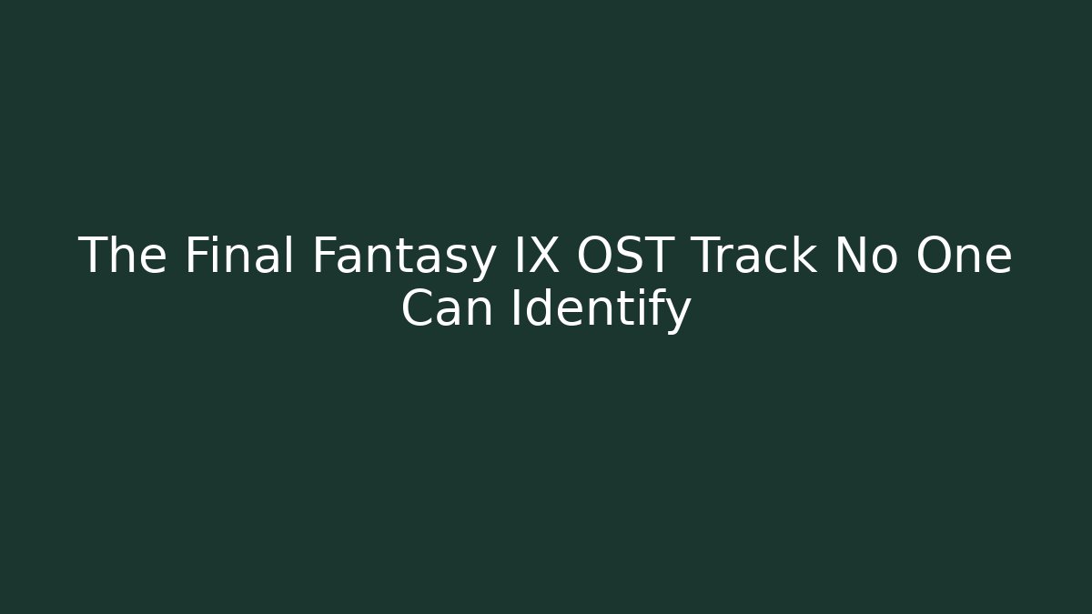 The Final Fantasy IX OST Track No One Can Identify - Celivion