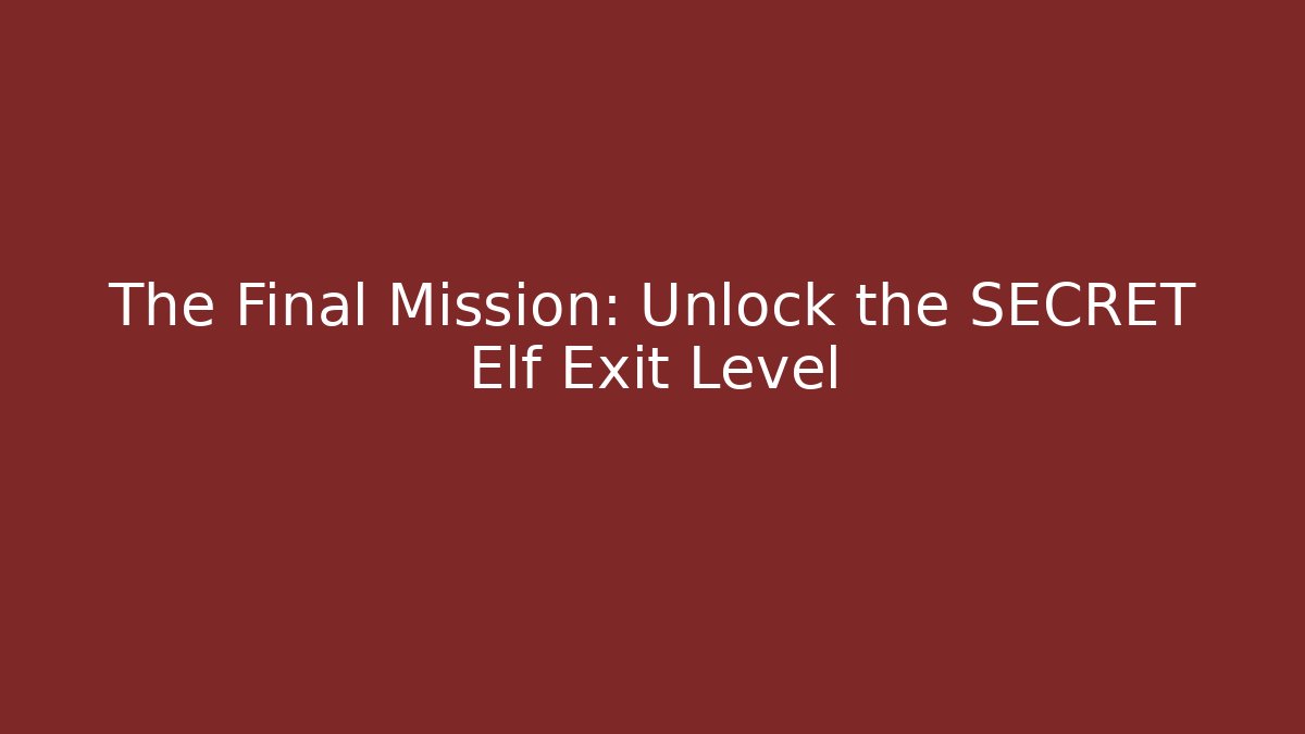 The Final Mission: Unlock the SECRET Elf Exit Level