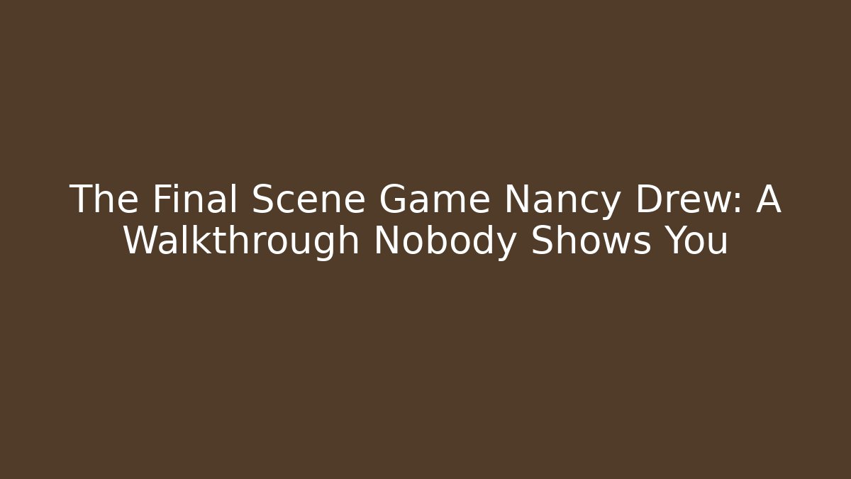 The Final Scene Game Nancy Drew: A Walkthrough Nobody Shows You