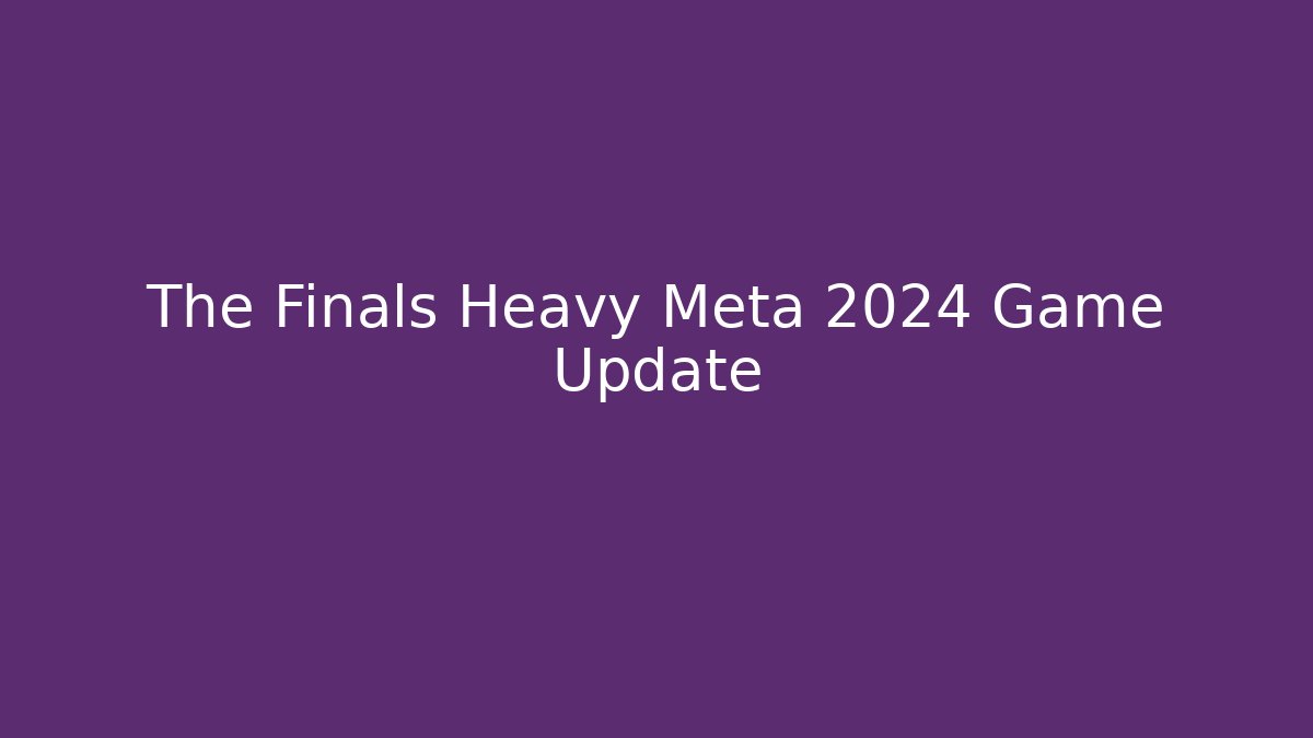 The Finals Heavy Meta 2024 Game Update