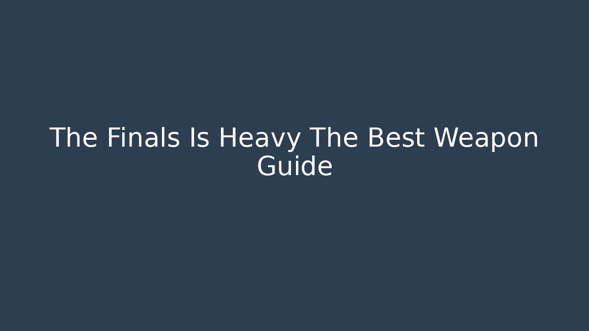 The Finals Is Heavy The Best Weapon Guide