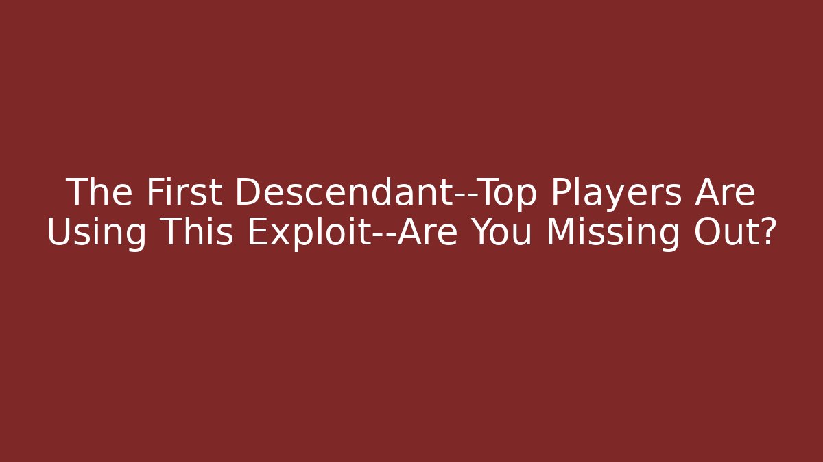 The First Descendant—Top Players Are Using This Exploit—Are You Missing Out?