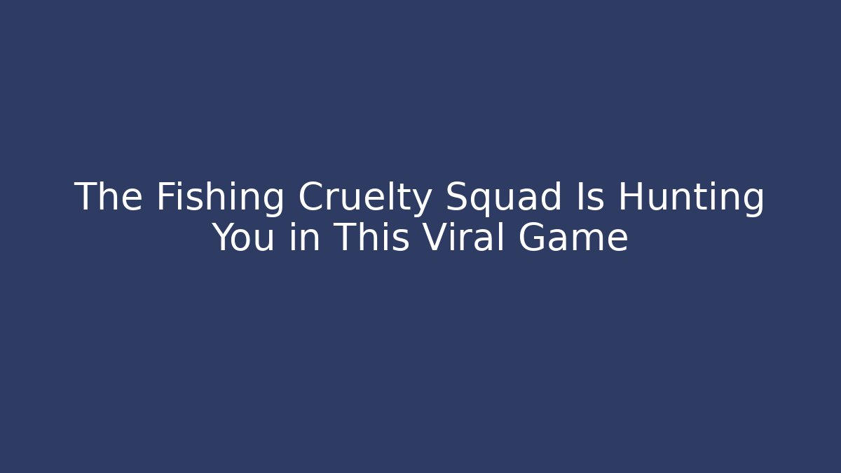 The Fishing Cruelty Squad Is Hunting You in This Viral Game