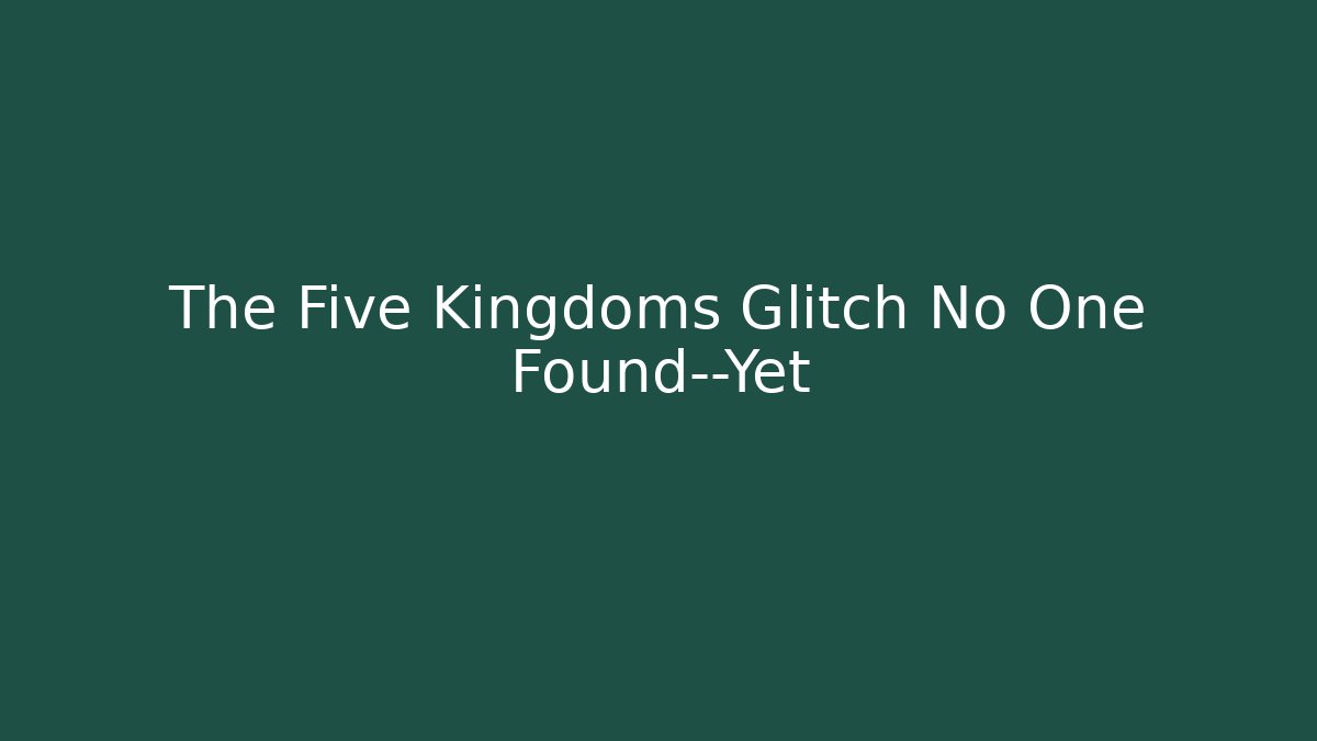 The Five Kingdoms Glitch No One Found—Yet