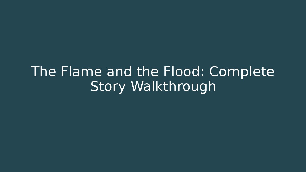 The Flame and the Flood: Complete Story Walkthrough