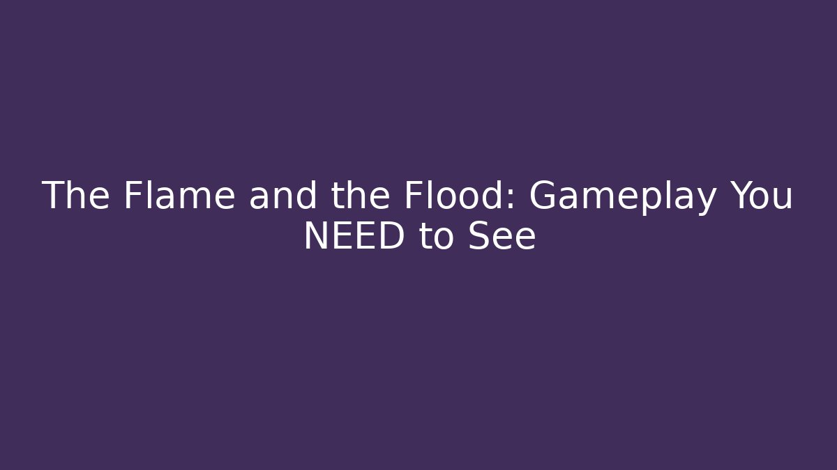 The Flame and the Flood: Gameplay You NEED to See
