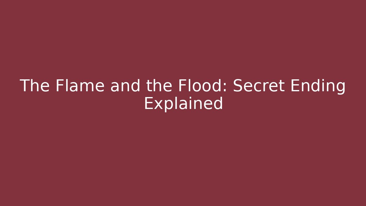 The Flame and the Flood: Secret Ending Explained - Celivion