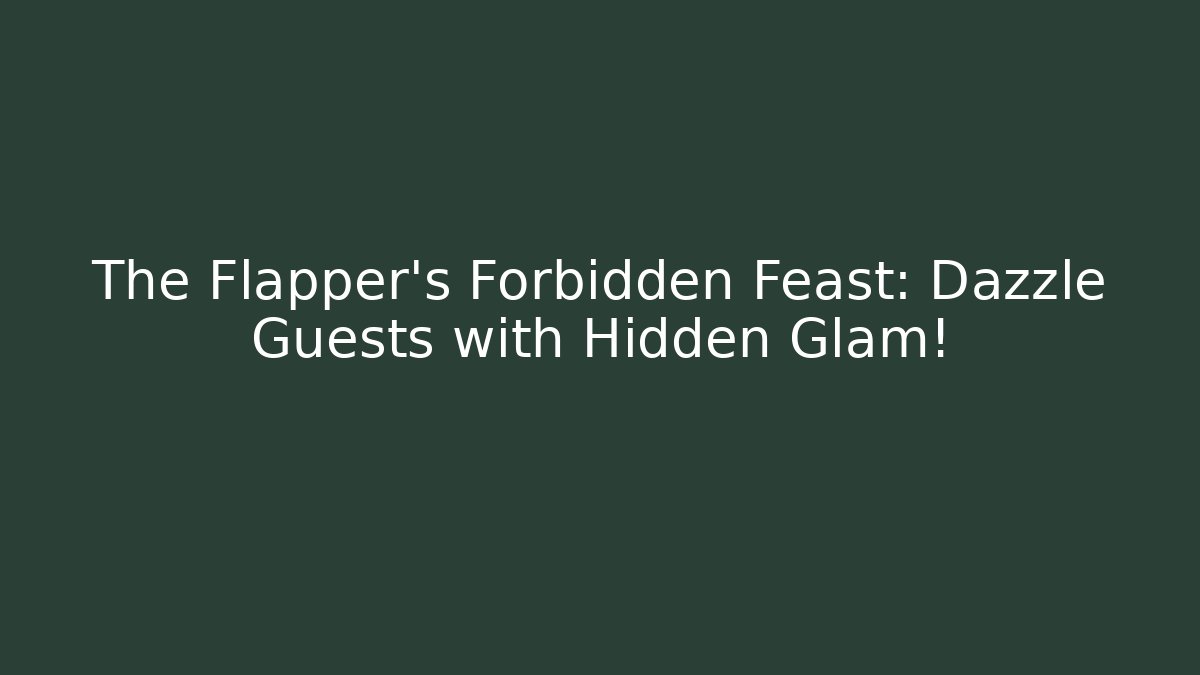 The Flapper's Forbidden Feast: Dazzle Guests with Hidden Glam!