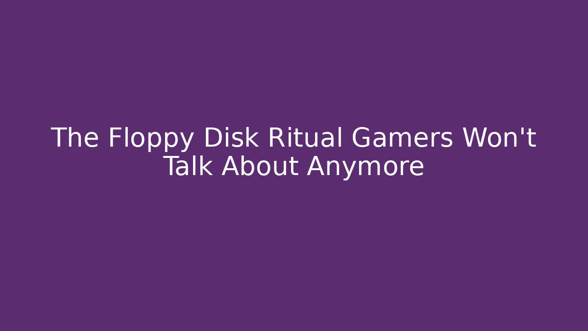 The Floppy Disk Ritual Gamers Won't Talk About Anymore