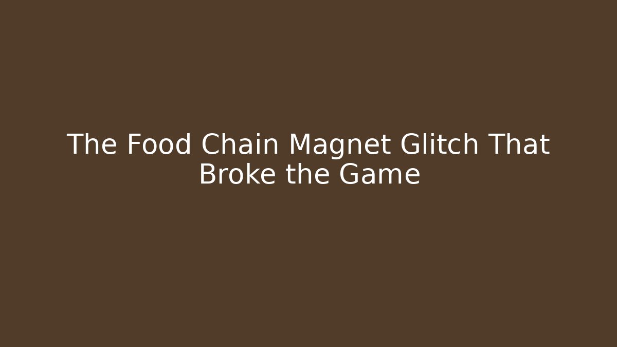 The Food Chain Magnet Glitch That Broke the Game