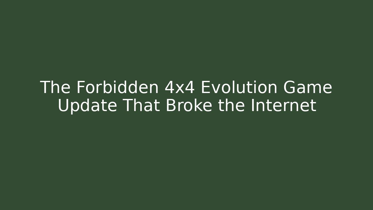 The Forbidden 4x4 Evolution Game Update That Broke the Internet