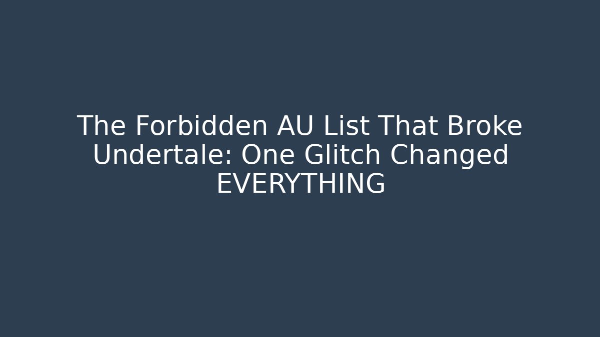 The Forbidden AU List That Broke Undertale: One Glitch Changed EVERYTHING