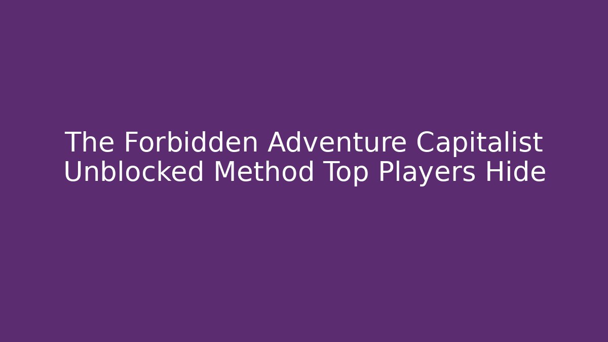 The Forbidden Adventure Capitalist Unblocked Method Top Players Hide
