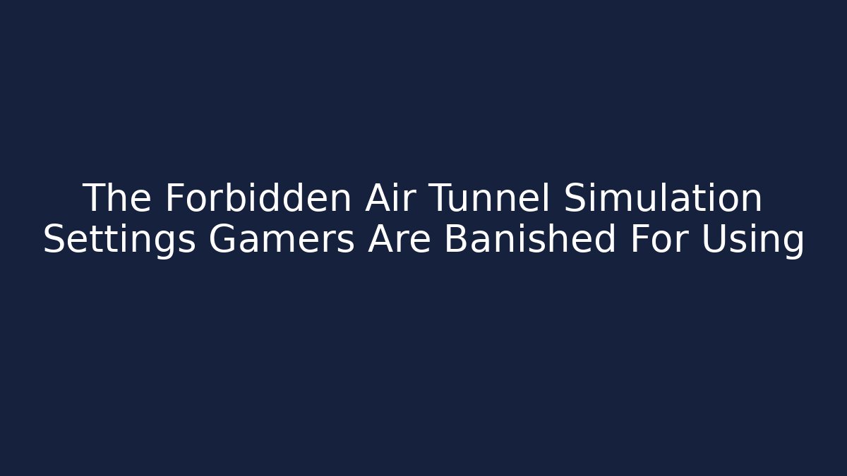 The Forbidden Air Tunnel Simulation Settings Gamers Are Banished For Using