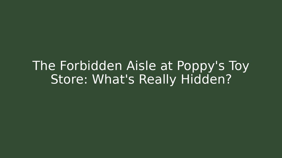 The Forbidden Aisle at Poppy's Toy Store: What's Really Hidden?
