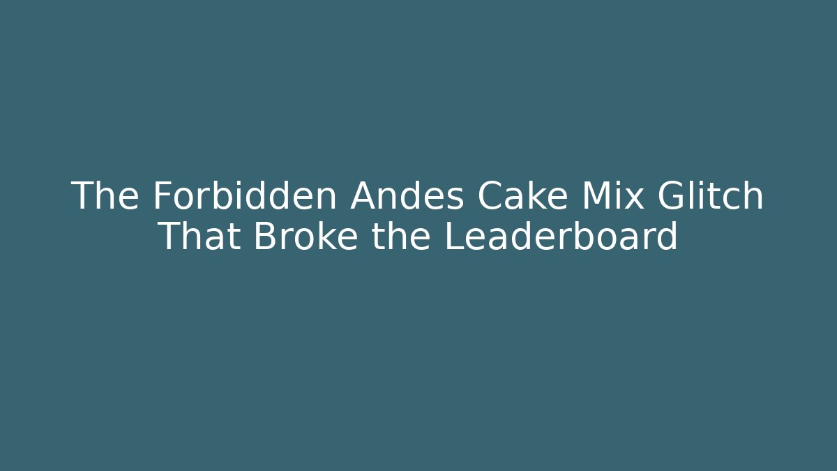 The Forbidden Andes Cake Mix Glitch That Broke the Leaderboard