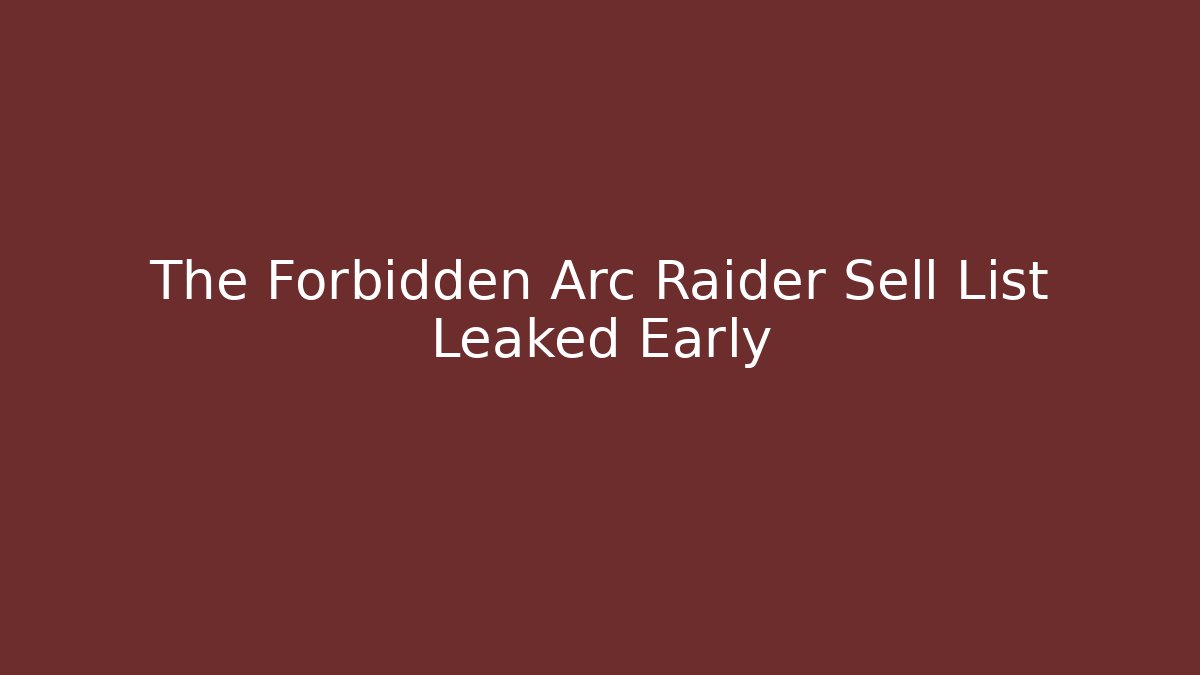 The Forbidden Arc Raider Sell List Leaked Early