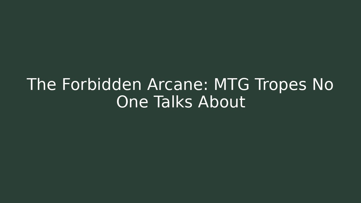 The Forbidden Arcane: MTG Tropes No One Talks About - Celivion