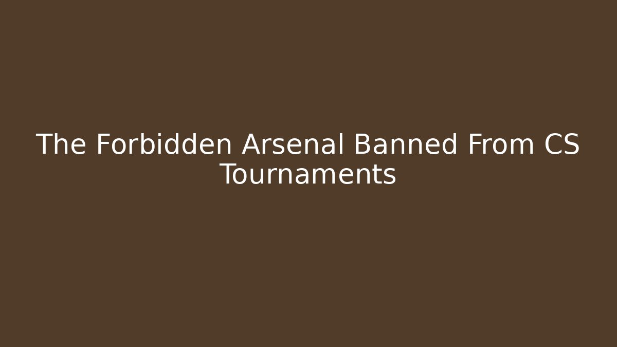 The Forbidden Arsenal Banned From CS Tournaments