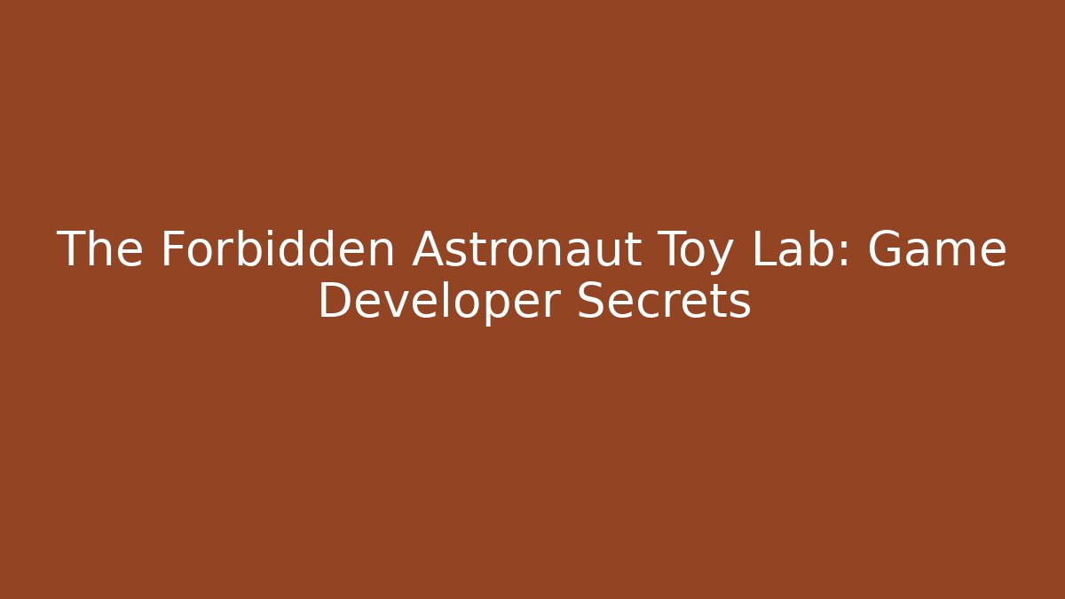 The Forbidden Astronaut Toy Lab: Game Developer Secrets - Celivion