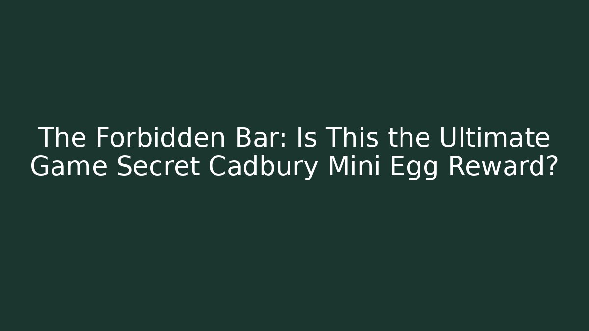 The Forbidden Bar: Is This the Ultimate Game Secret Cadbury Mini Egg Reward? - Celivion