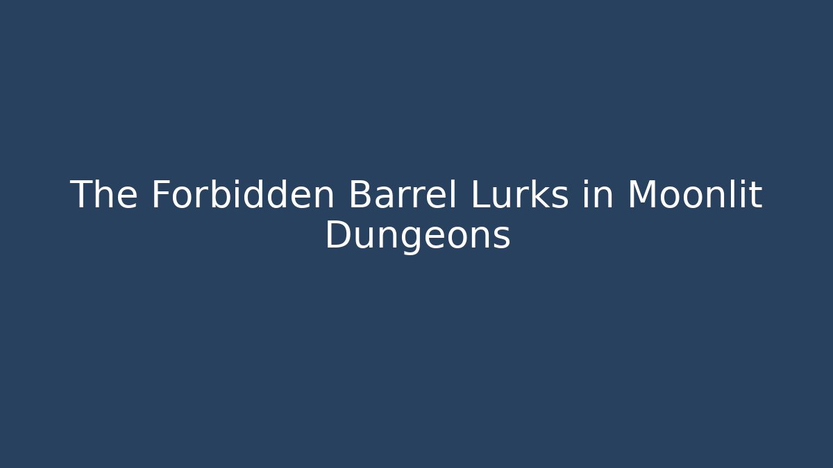 The Forbidden Barrel Lurks in Moonlit Dungeons