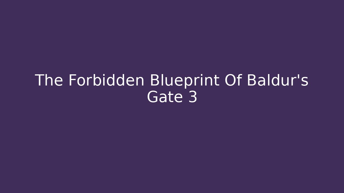 The Forbidden Blueprint Of Baldur's Gate 3