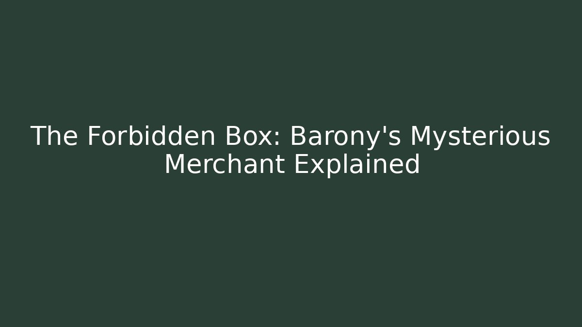The Forbidden Box: Barony's Mysterious Merchant Explained
