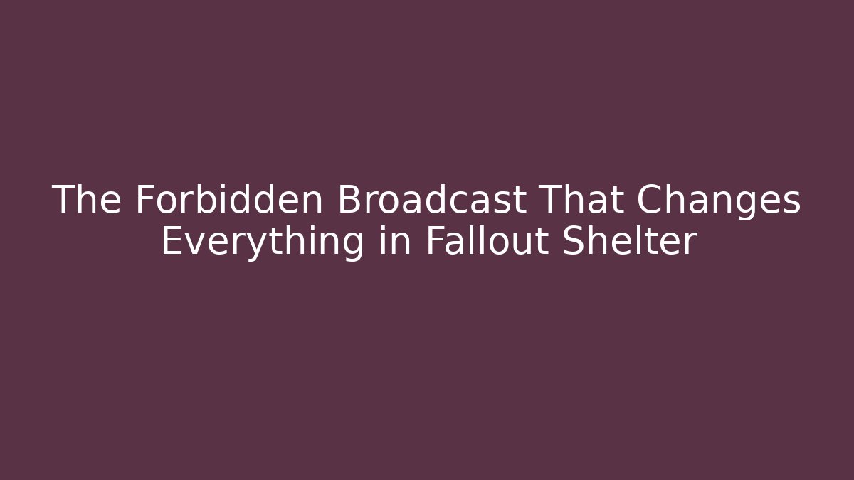 The Forbidden Broadcast That Changes Everything in Fallout Shelter