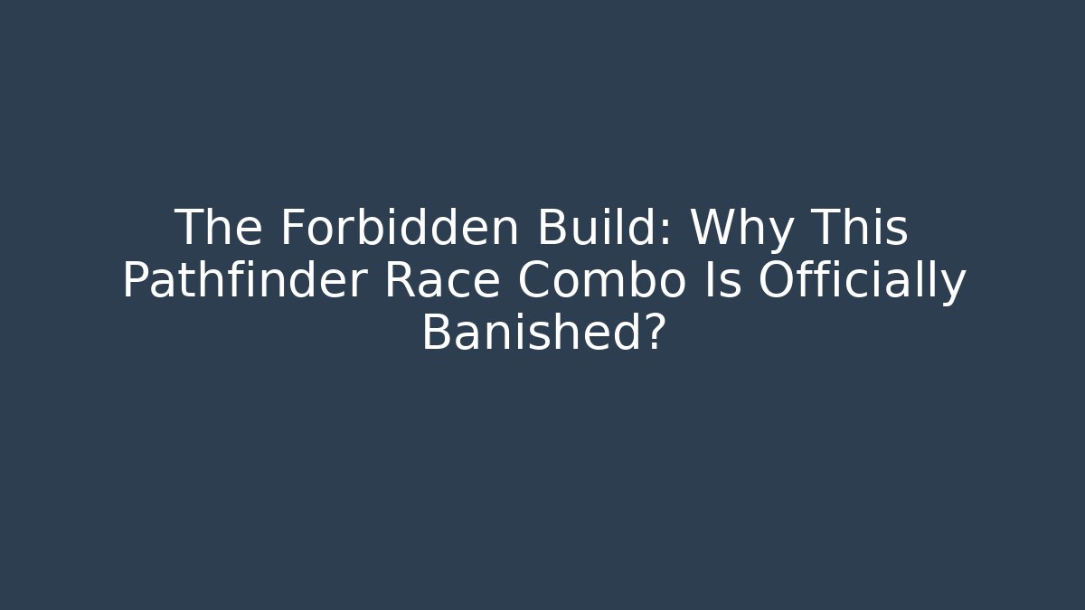 The Forbidden Build: Why This Pathfinder Race Combo Is Officially Banished?