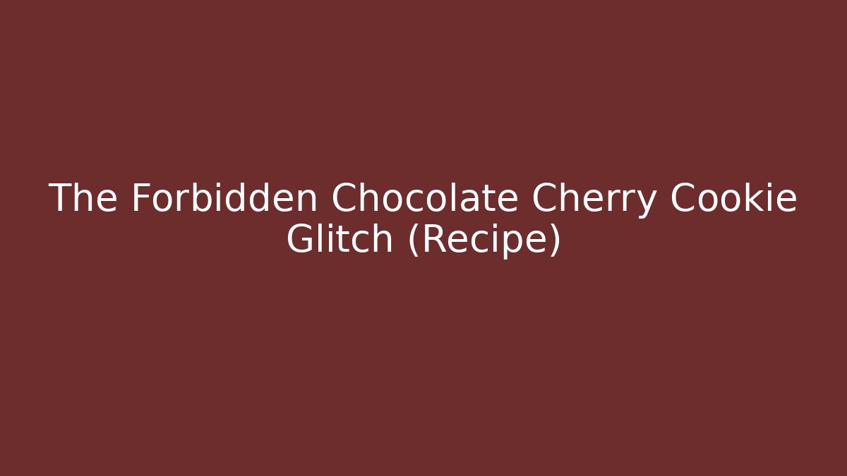 The Forbidden Chocolate Cherry Cookie Glitch (Recipe) - Celivion