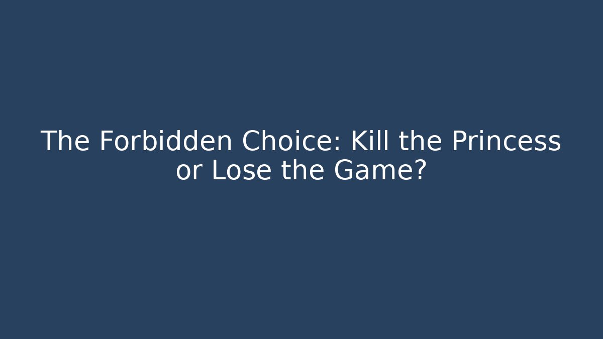 The Forbidden Choice: Kill the Princess or Lose the Game?