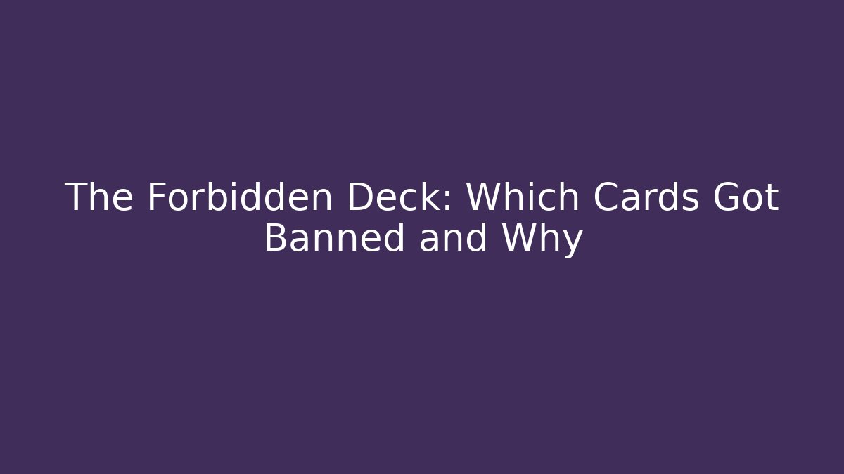 The Forbidden Deck: Which Cards Got Banned and Why