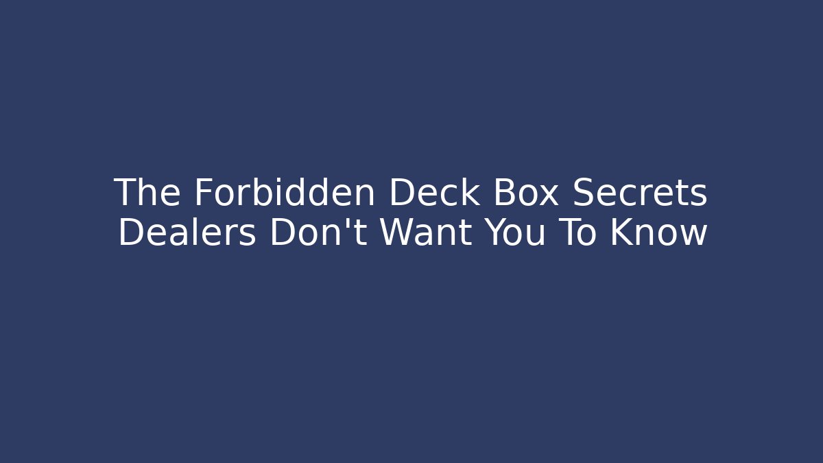 The Forbidden Deck Box Secrets Dealers Don't Want You To Know