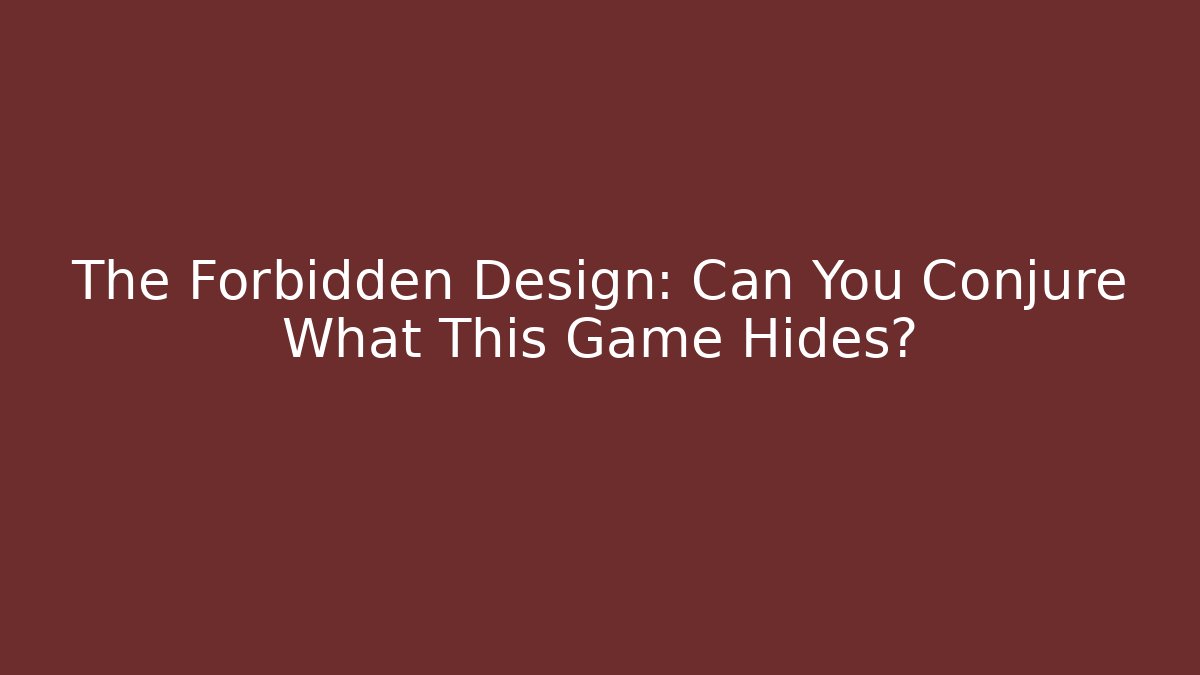 The Forbidden Design: Can You Conjure What This Game Hides?