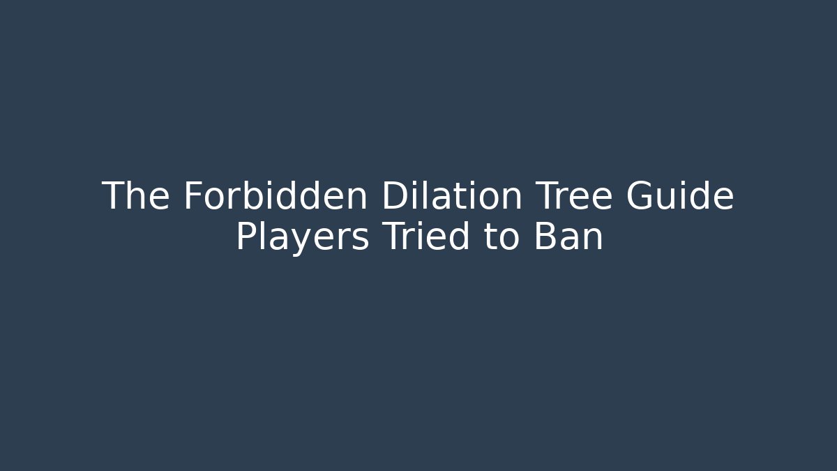 The Forbidden Dilation Tree Guide Players Tried to Ban
