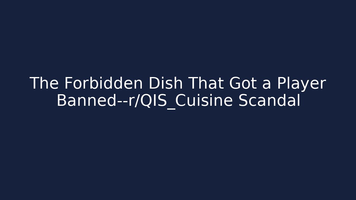The Forbidden Dish That Got a Player Banned—r/QIS_Cuisine Scandal