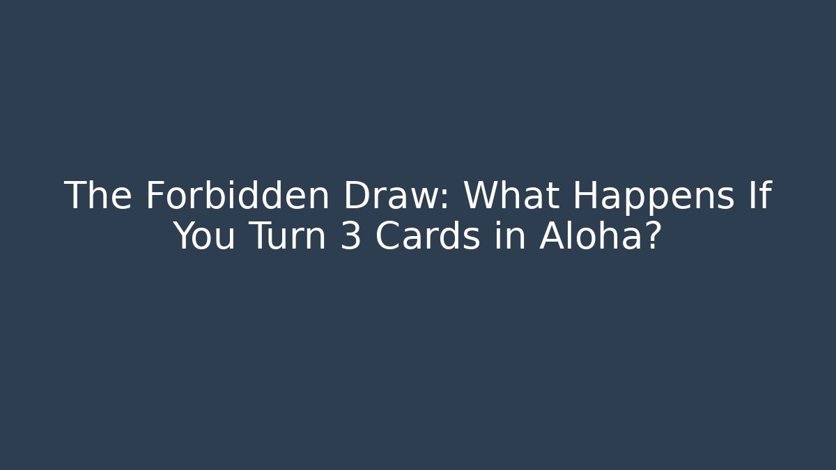 The Forbidden Draw: What Happens If You Turn 3 Cards in Aloha?