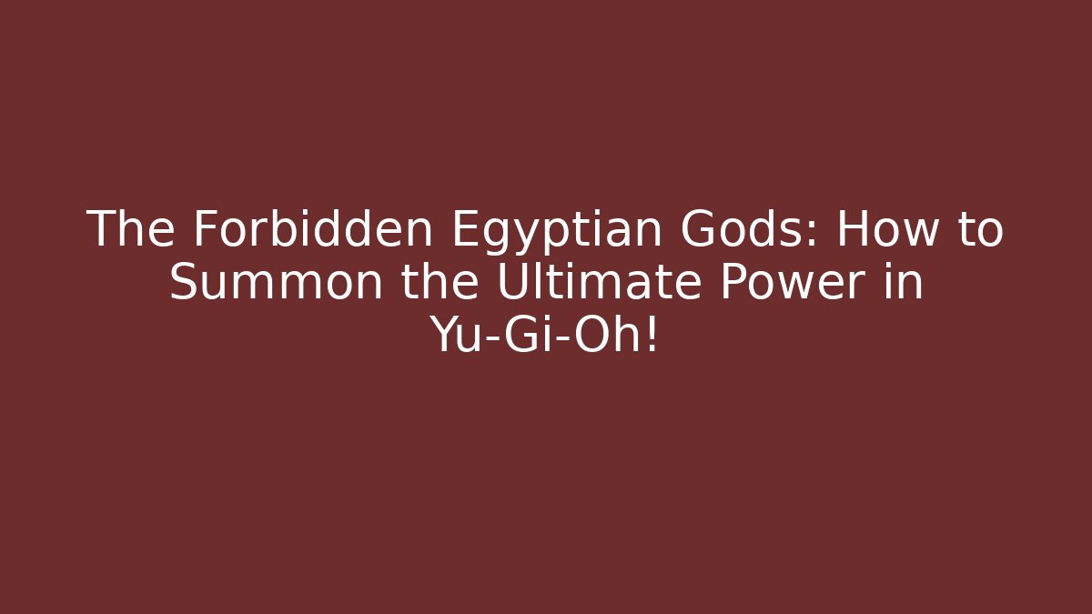 The Forbidden Egyptian Gods: How to Summon the Ultimate Power in Yu-Gi-Oh!