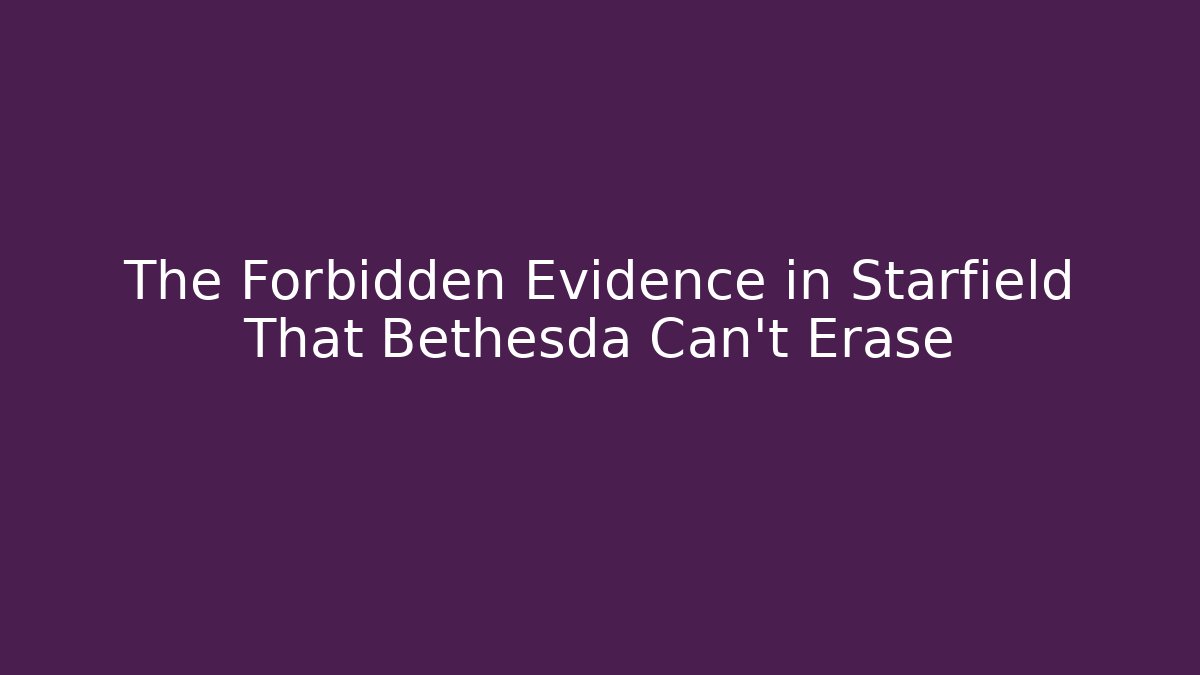 The Forbidden Evidence in Starfield That Bethesda Can't Erase
