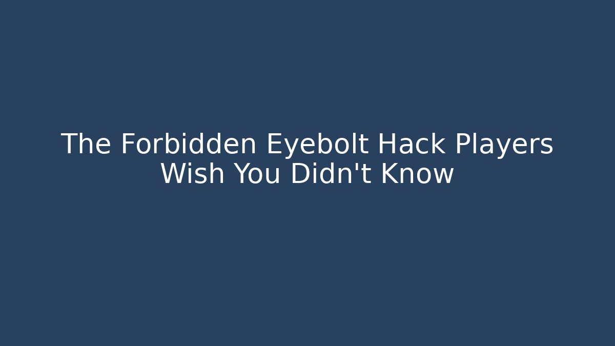 The Forbidden Eyebolt Hack Players Wish You Didn't Know - Celivion