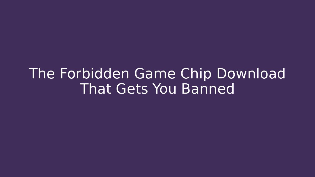 The Forbidden Game Chip Download That Gets You Banned