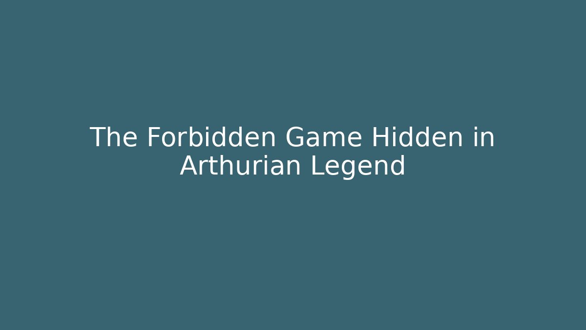The Forbidden Game Hidden in Arthurian Legend