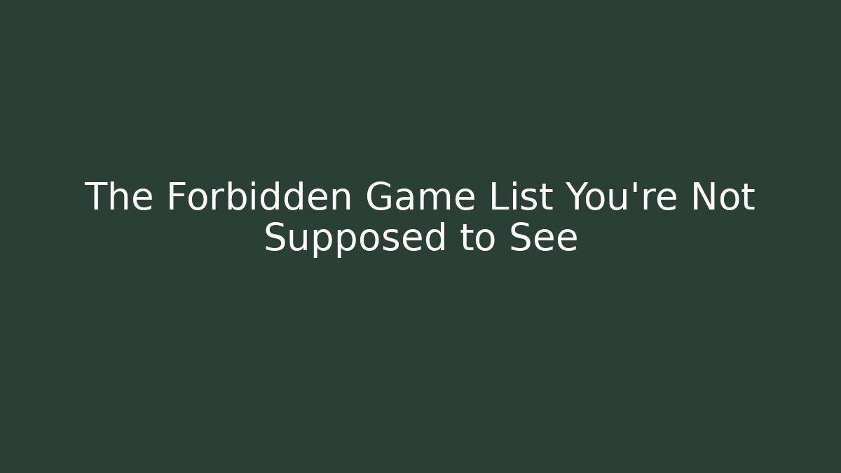 The Forbidden Game List You're Not Supposed to See