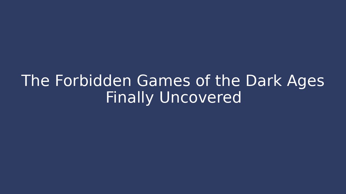 The Forbidden Games of the Dark Ages Finally Uncovered