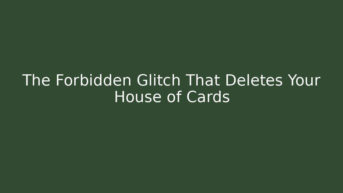 The Forbidden Glitch That Deletes Your House of Cards